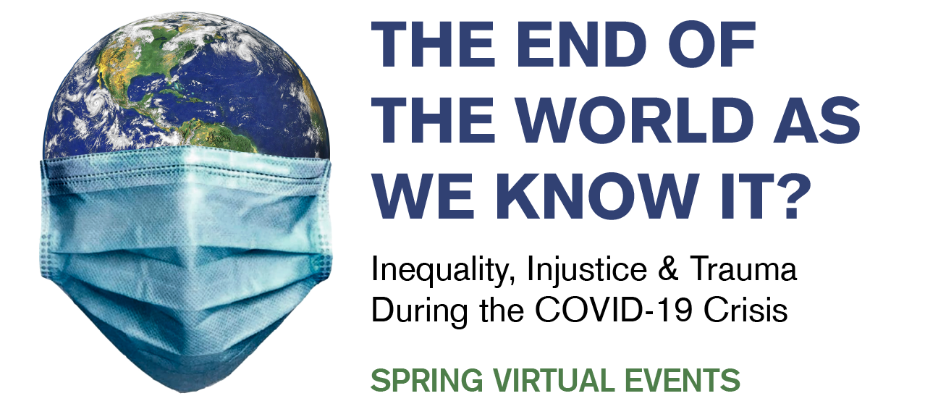 Headline says The End of the World as We Know IT? Inequality, Injustice & Trauma During the COVID-19 Crisis, Spring Virtual Events